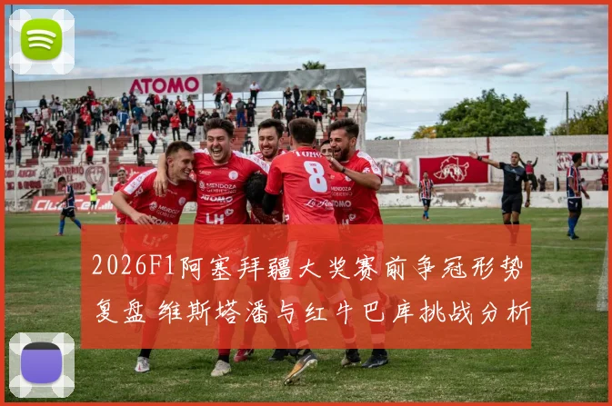 2026F1阿塞拜疆大奖赛前争冠形势复盘 维斯塔潘与红牛巴库挑战分析