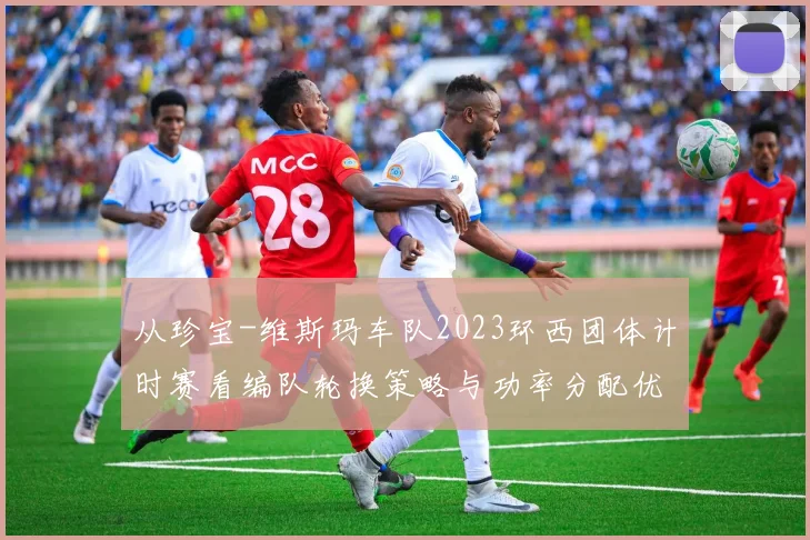 从珍宝-维斯玛车队2023环西团体计时赛看编队轮换策略与功率分配优化