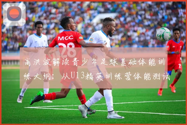 高洪波解读青少年足球基础体能训练大纲：从U13精英训练营体能测试标准谈起