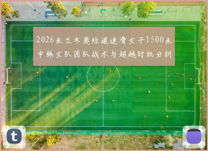 2026米兰冬奥短道速滑女子1500米中韩女队团队战术与超越时机分析