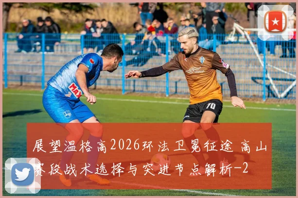 展望温格高2026环法卫冕征途 高山赛段战术选择与突进节点解析