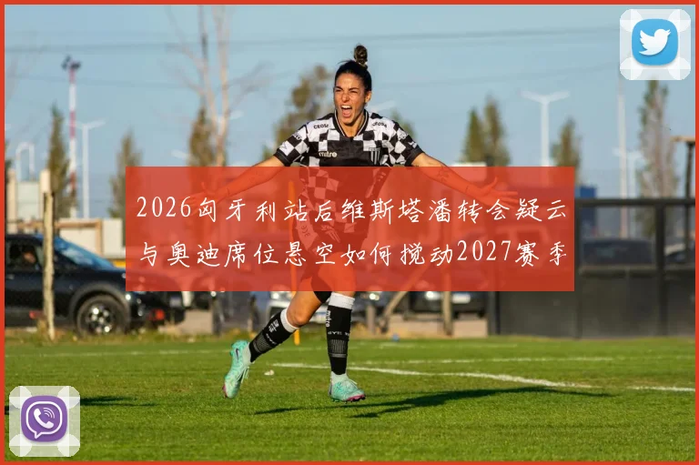 2026匈牙利站后维斯塔潘转会疑云与奥迪席位悬空如何搅动2027赛季格局
