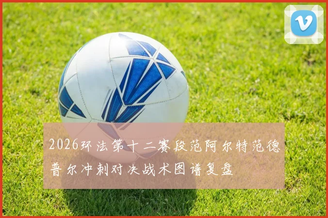 2026环法第十二赛段范阿尔特范德普尔冲刺对决战术图谱复盘