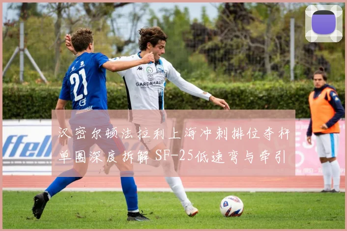 汉密尔顿法拉利上海冲刺排位夺杆单圈深度拆解 SF-25低速弯与牵引力突破