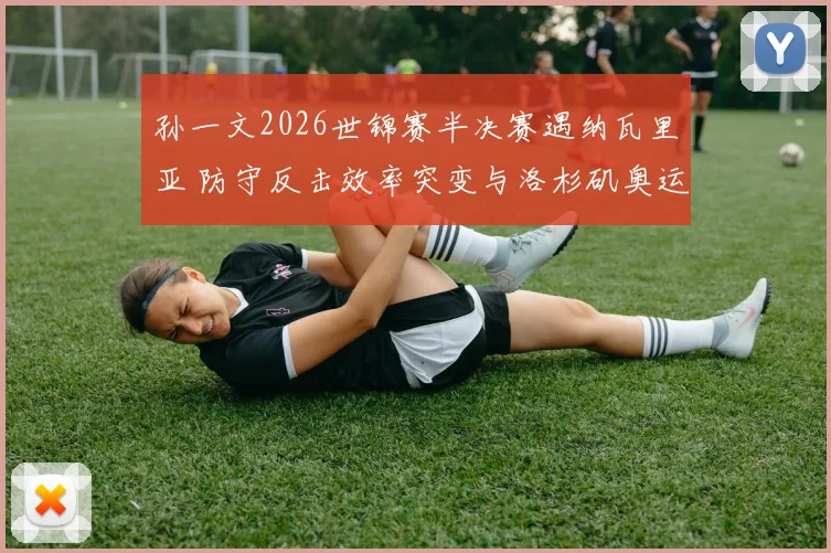 孙一文2026世锦赛半决赛遇纳瓦里亚 防守反击效率突变与洛杉矶奥运积分深度解析