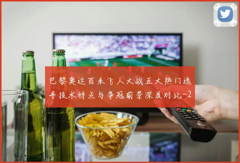 巴黎奥运百米飞人大战五大热门选手技术特点与争冠前景深度对比