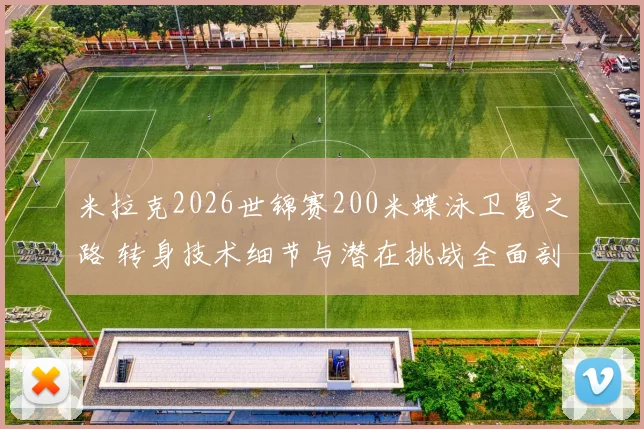 米拉克2026世锦赛200米蝶泳卫冕之路 转身技术细节与潜在挑战全面剖析