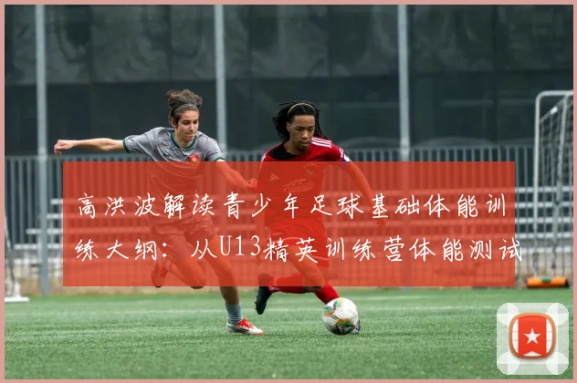 高洪波解读青少年足球基础体能训练大纲：从U13精英训练营体能测试标准谈起
