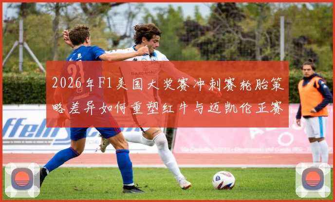 2026年F1美国大奖赛冲刺赛轮胎策略差异如何重塑红牛与迈凯伦正赛竞争格局