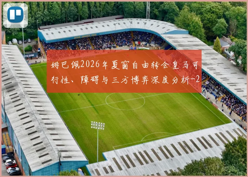 姆巴佩2026年夏窗自由转会皇马可行性、障碍与三方博弈深度分析