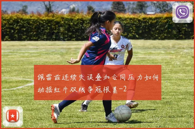 佩雷兹连续失误叠加合同压力如何动摇红牛双线争冠根基