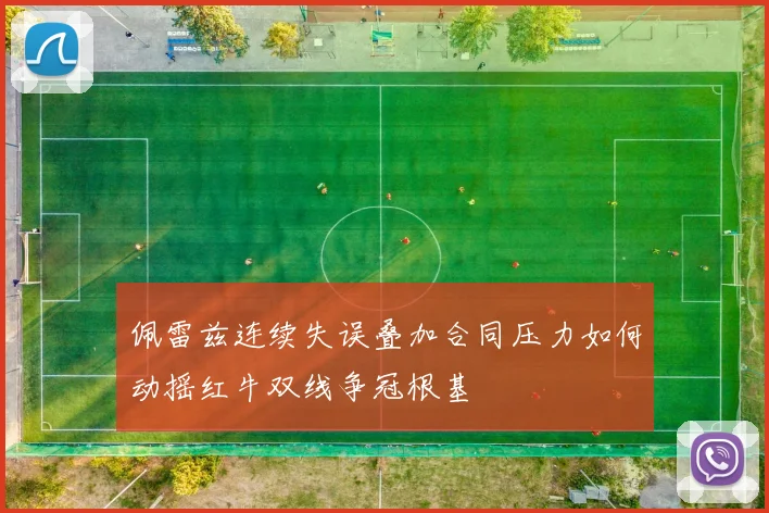 佩雷兹连续失误叠加合同压力如何动摇红牛双线争冠根基